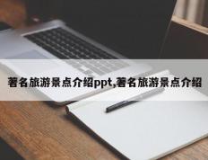 著名旅游景点介绍ppt,著名旅游景点介绍