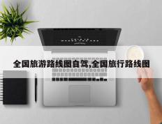 全国旅游路线图自驾,全国旅行路线图