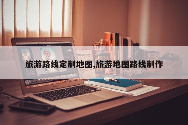 旅游路线定制地图,旅游地图路线制作